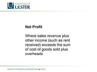 Net Profit Where sales revenue plus other income (such as rent received) exceeds the sum of cost of goods sold plus overheads 