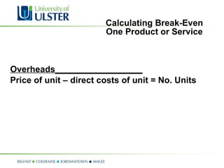 Calculating Break-Even One Product or Service Overheads__________________ Price of unit – direct costs of unit = No. Units  