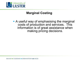 Marginal Costing  A useful way of emphasising the marginal costs of production and services.  This information is of great assistance when making pricing decisions . 