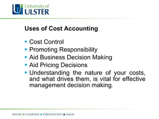 Uses of Cost Accounting Cost Control Promoting Responsibility Aid Business Decision Making Aid Pricing Decisions Understanding the nature of your costs, and what drives them, is vital for effective management decision making . 