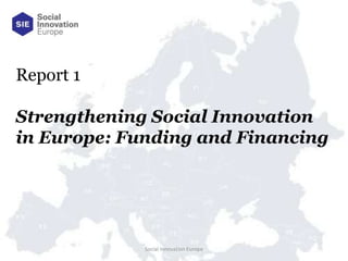 Report 1

Strengthening Social Innovation
in Europe: Funding and Financing




             Social Innovation Europe
 