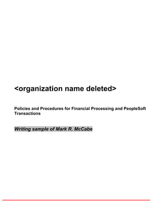 <organization name deleted>
Policies and Procedures for Financial Processing and PeopleSoft
Transactions
Writing sample of Mark R. McCabe
 
