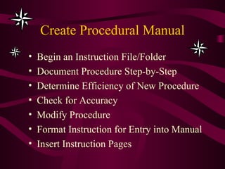 Create Procedural Manual Begin an Instruction File/Folder Document Procedure Step-by-Step Determine Efficiency of New Procedure Check for Accuracy Modify Procedure Format Instruction for Entry into Manual Insert Instruction Pages  