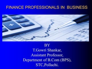 FINANCE PROFESSIONALS IN BUSINESS
BY
T.Gowri Shankar,
Assistant Professor,
Department of B.Com (BPS),
STC,Pollachi.
 