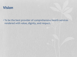 Vision
• To be the best provider of comprehensive health services
rendered with value, dignity, and respect.
 