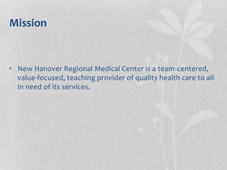 Mission
• New Hanover Regional Medical Center is a team-centered,
value-focused, teaching provider of quality health care to all
in need of its services.
 