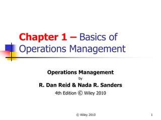 © Wiley 2010 1
Chapter 1 – Basics of
Operations Management
Operations Management
by
R. Dan Reid & Nada R. Sanders
4th Edition © Wiley 2010
 