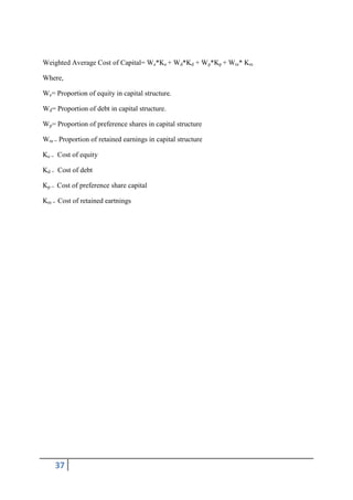 Weighted Average Cost of Capital= We*Ke + Wd*Kd + Wp*Kp + Wre* Kre

Where,

We= Proportion of equity in capital structure.

Wd= Proportion of debt in capital structure.

Wp= Proportion of preference shares in capital structure

Wre = Proportion of retained earnings in capital structure

Ke = Cost of equity

Kd = Cost of debt

Kp = Cost of preference share capital

Kre = Cost of retained eartnings




    37
 