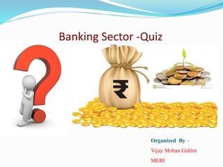 Banking Sector -Quiz
Organized By –
Vijay Mohan Gahlot
MERI
 
