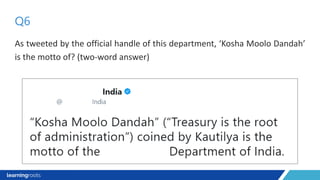 As tweeted by the official handle of this department, ‘Kosha Moolo Dandah’
is the motto of? (two-word answer)
Q6
 