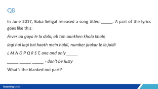 In June 2017, Baba Sehgal released a song titled _____. A part of the lyrics
goes like this:
Fever aa gaya le lo dolo, ab toh aankhen kholo kholo
lagi hai lagi hai haath mein haldi, number jaakar le lo jaldi
L M N O P Q R S T, one and only _____
_____ _____ _____ - don't be lusty
What’s the blanked out part?
Q8
 