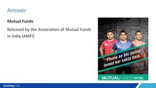 Mutual Funds
Released by the Association of Mutual Funds
in India (AMFI)
Answer
 
