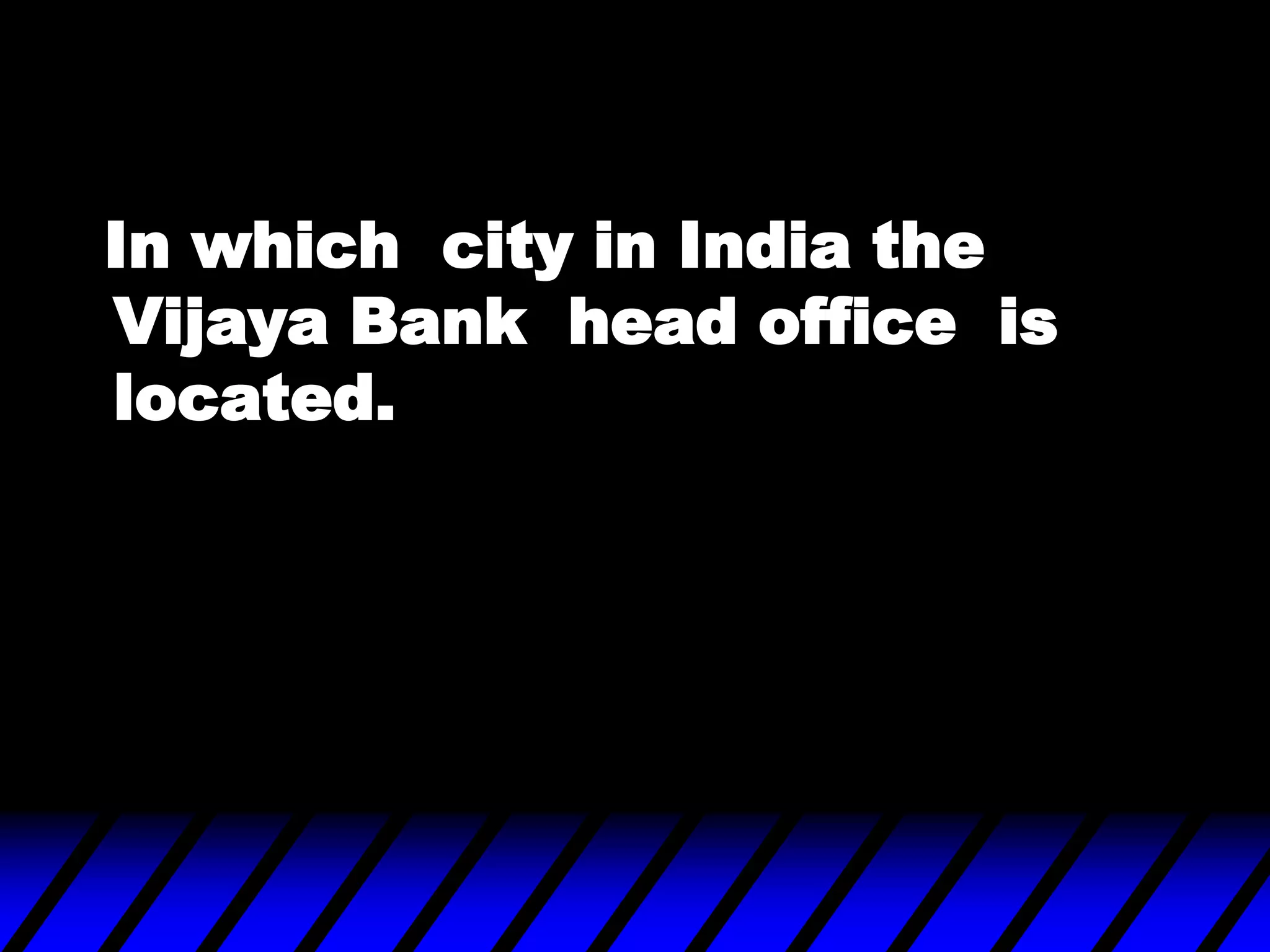 In which city in India the
Vijaya Bank head office is
located.
 