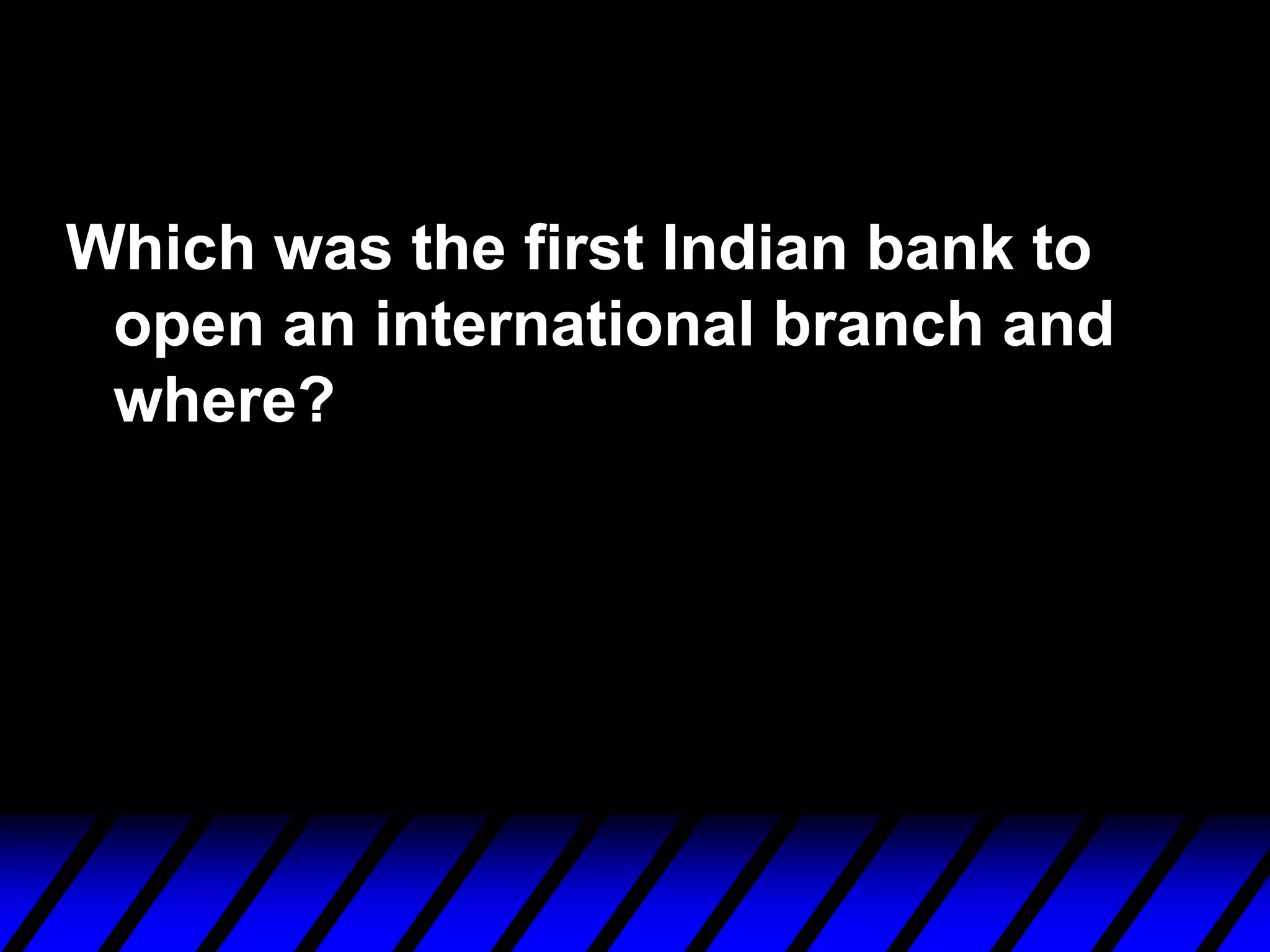 Which was the first Indian bank to
open an international branch and
where?
 