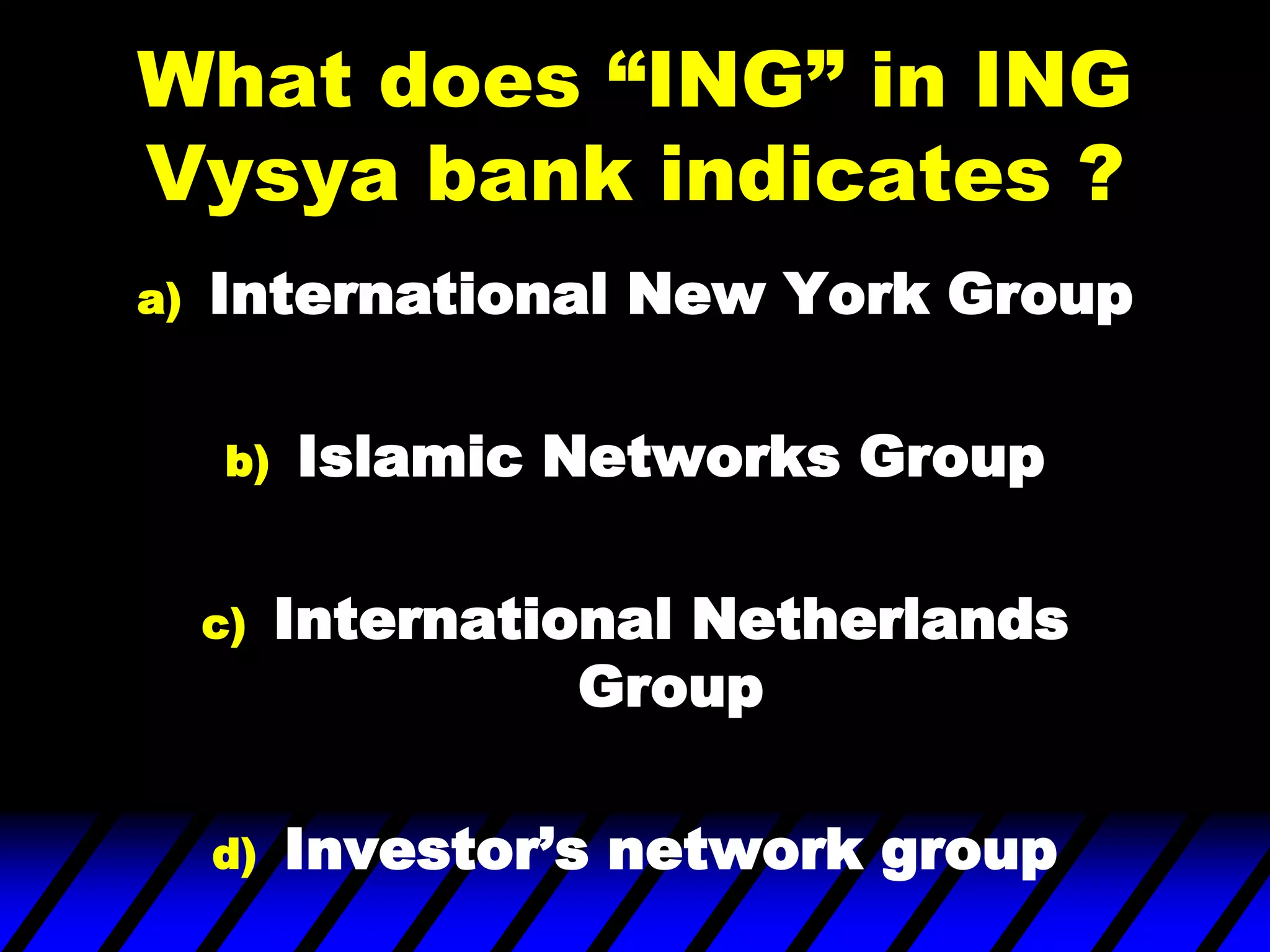 What does “ING” in ING
Vysya bank indicates ?
a) International New York Group
b) Islamic Networks Group
c) International Netherlands
Group
d) Investor‟s network group
 