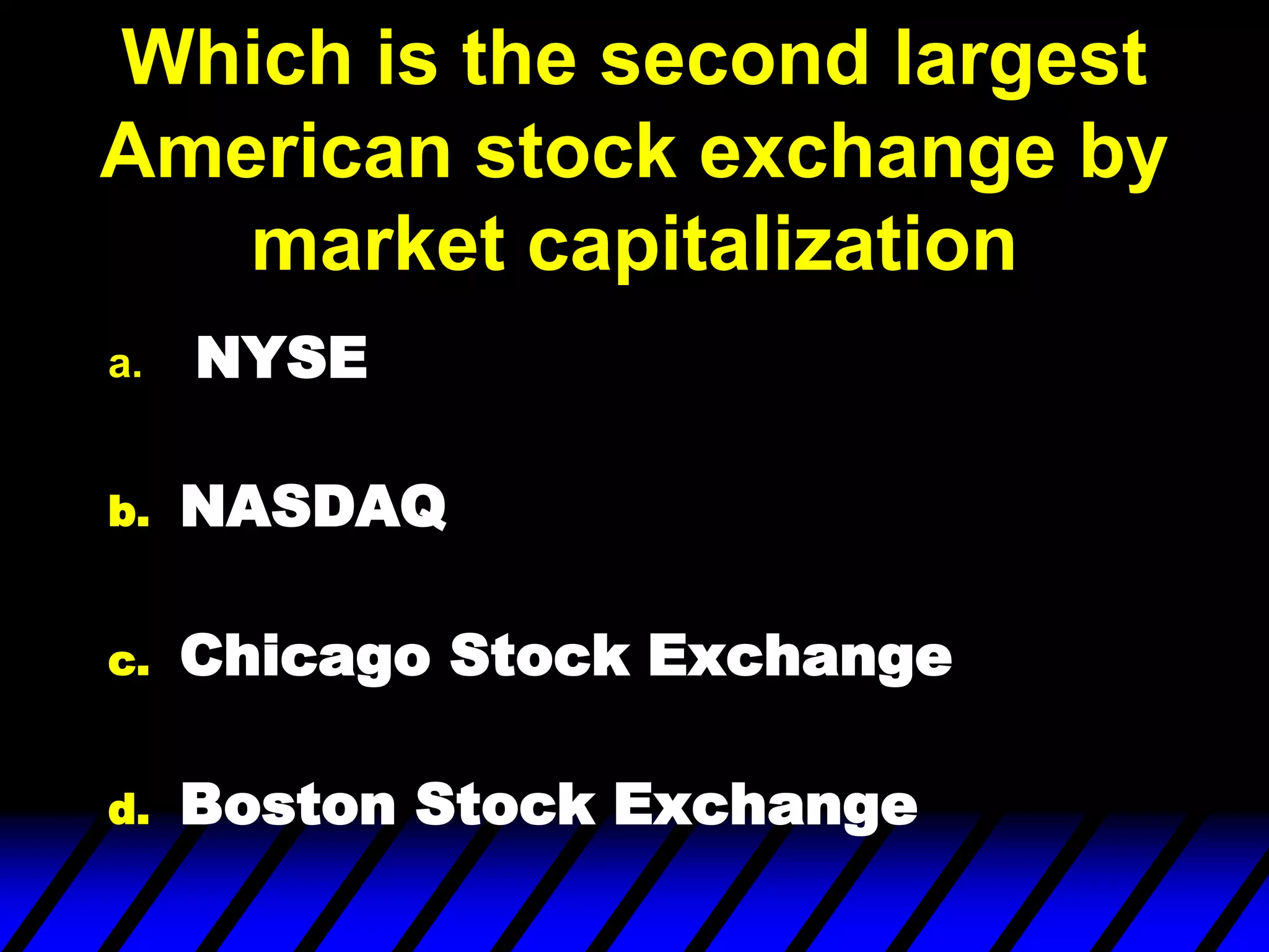 Which is the second largest
American stock exchange by
market capitalization
a. NYSE
b. NASDAQ
c. Chicago Stock Exchange
d. Boston Stock Exchange
 