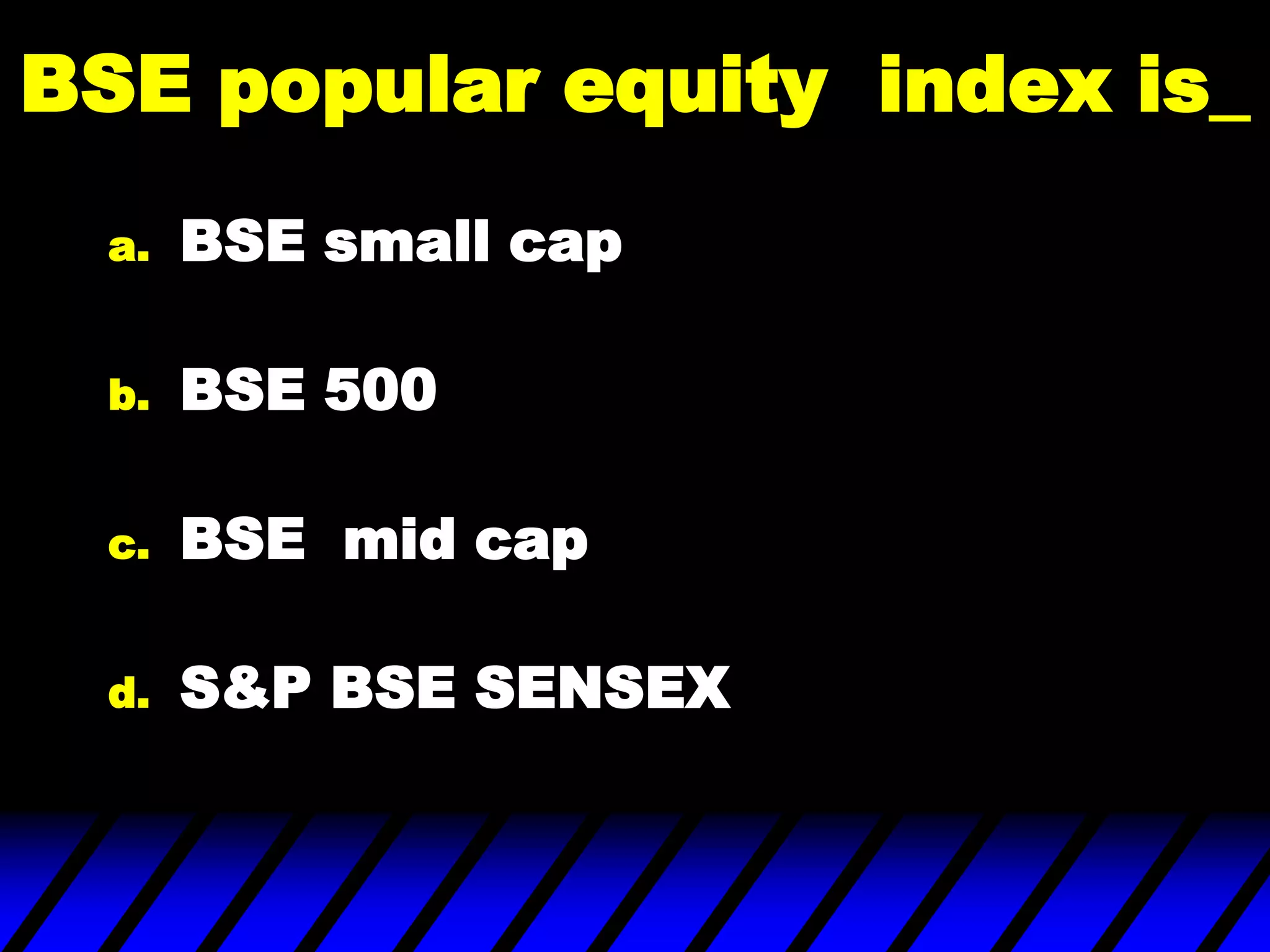BSE popular equity index is_
a. BSE small cap
b. BSE 500
c. BSE mid cap
d. S&P BSE SENSEX
 