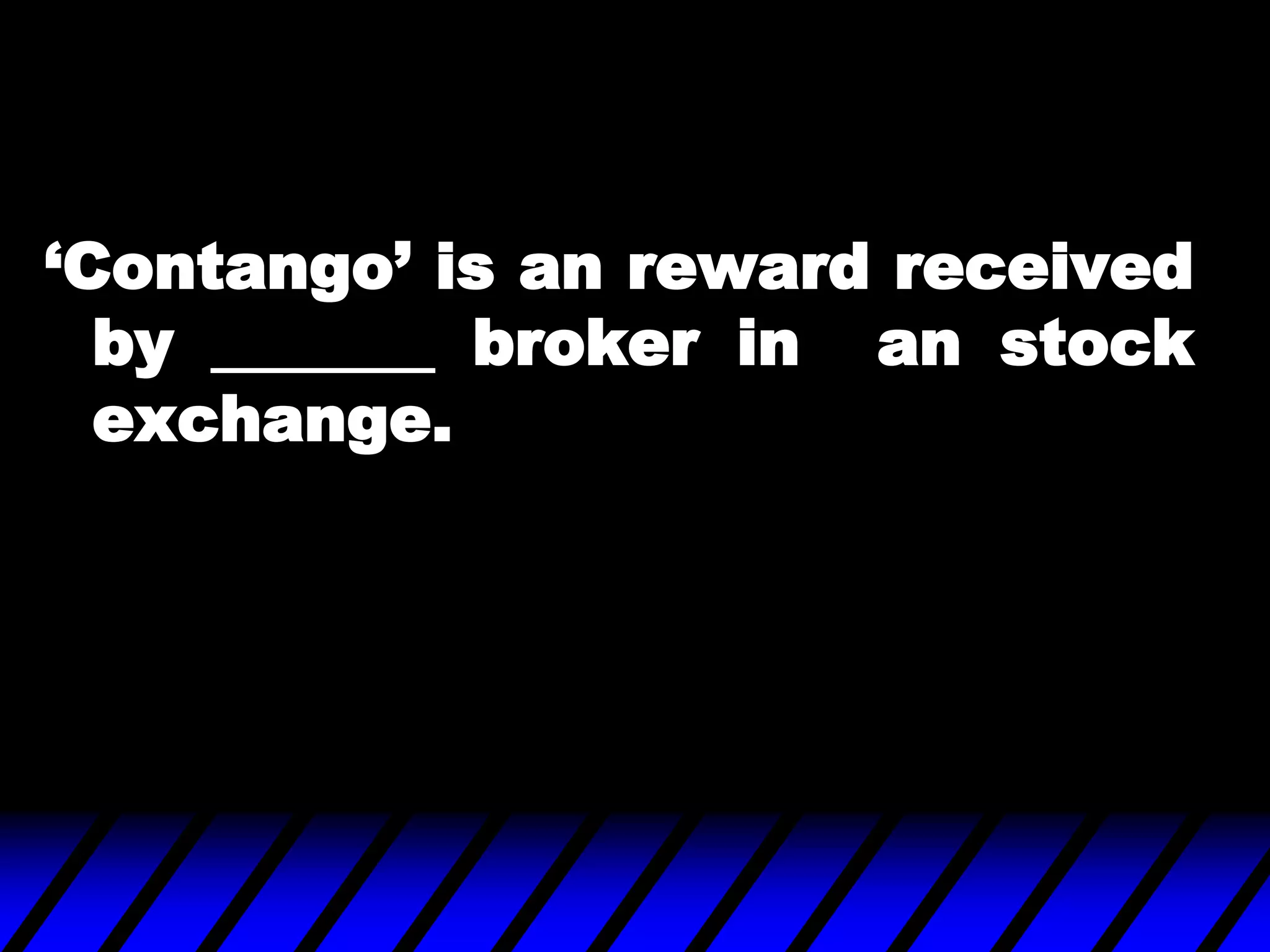 „Contango‟ is an reward received
by _______ broker in an stock
exchange.
 