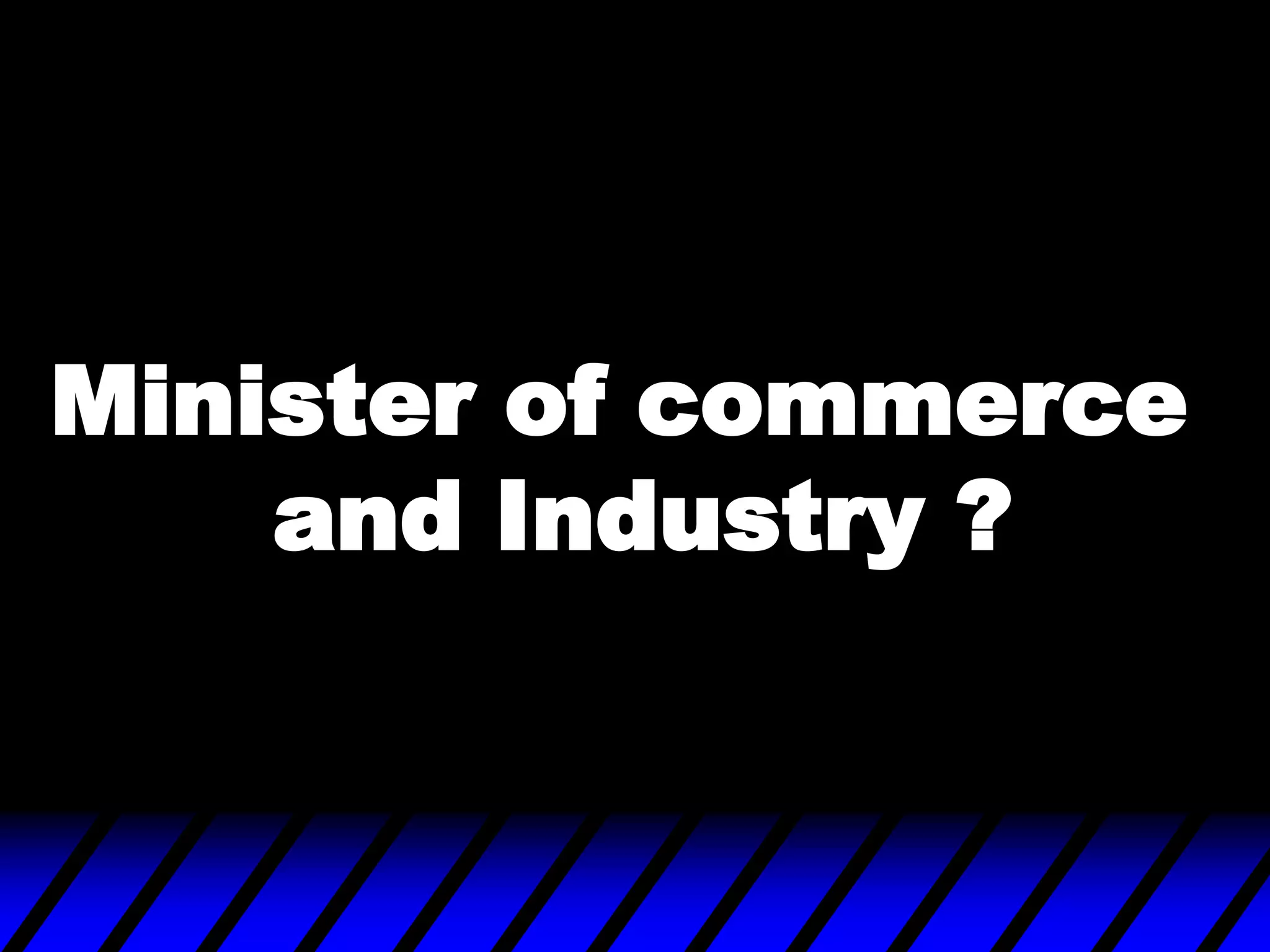 Minister of commerce
and Industry ?
 