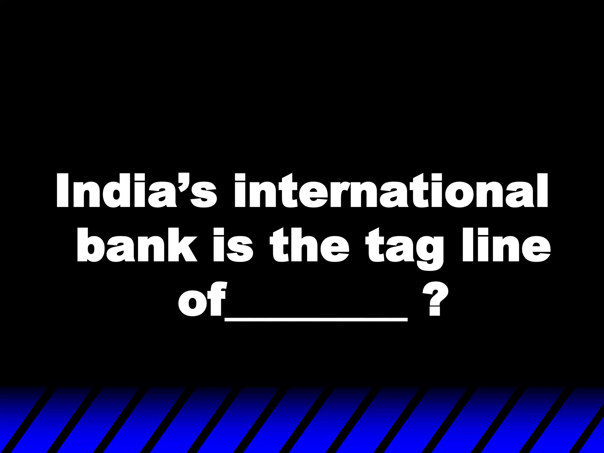 India‟s international
bank is the tag line
of________ ?
 