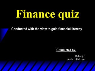 Finance quiz
Conducted with the view to gain financial literecy
Conducted by-
Balaraj J
Aasim ulla khan
 