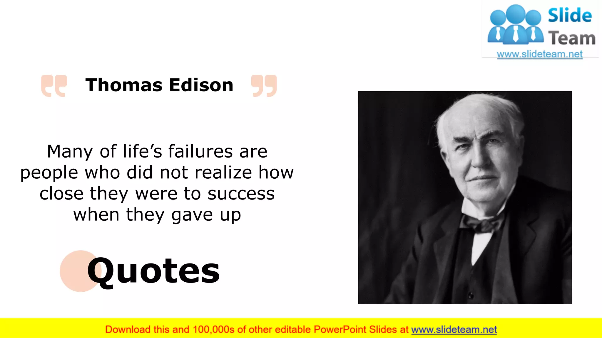 20
Many of life’s failures are
people who did not realize how
close they were to success
when they gave up
Thomas Edison
Quotes
 
