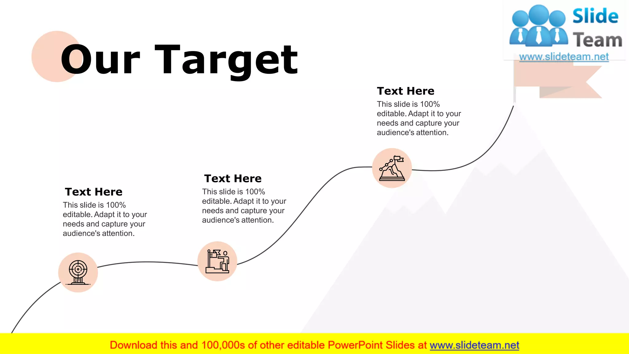 Text Here
This slide is 100%
editable. Adapt it to your
needs and capture your
audience's attention.
Text Here
This slide is 100%
editable. Adapt it to your
needs and capture your
audience's attention.
Text Here
This slide is 100%
editable. Adapt it to your
needs and capture your
audience's attention.
23
Our Target
 