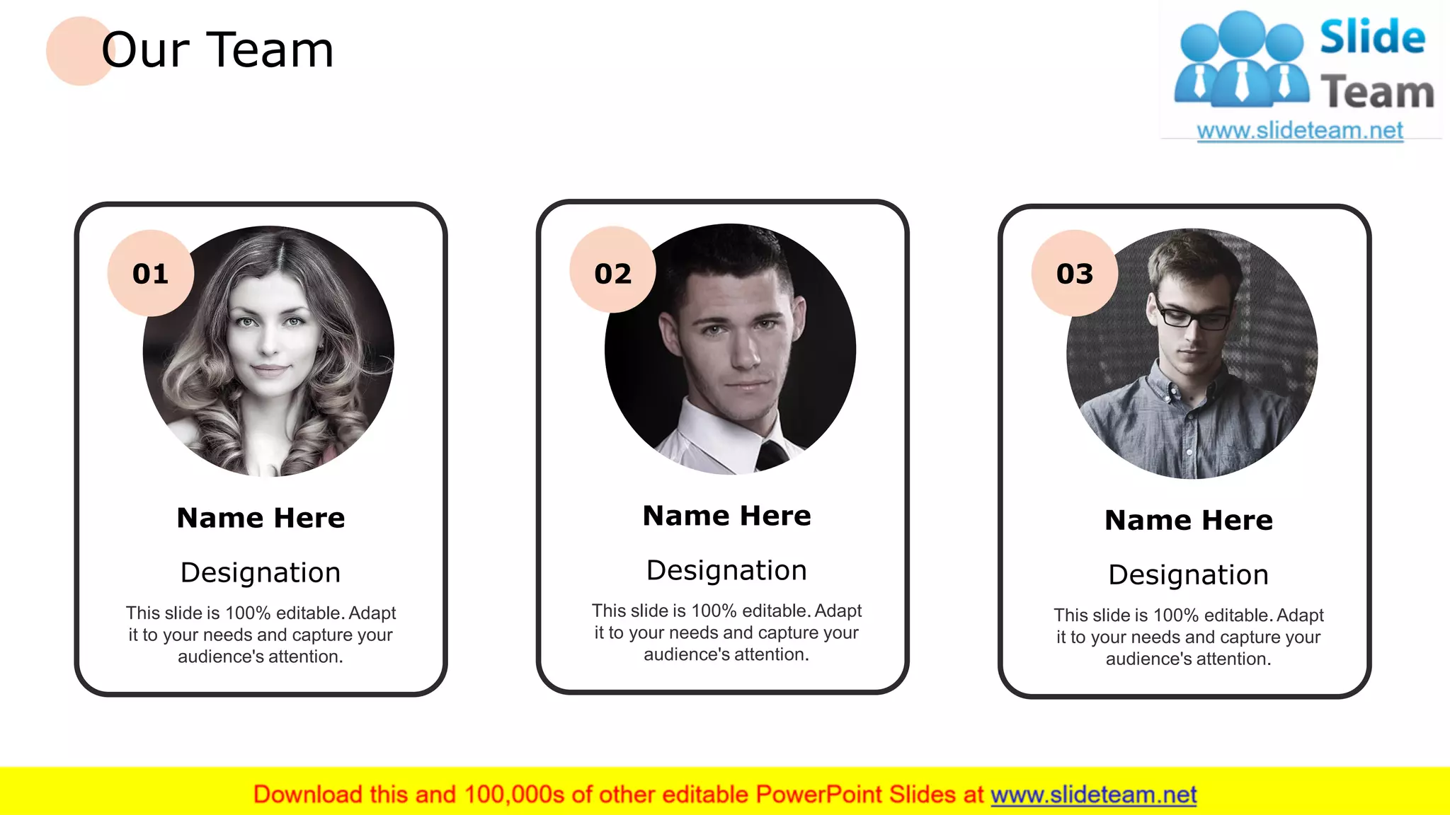 Our Team
26
01
Name Here
Designation
This slide is 100% editable. Adapt
it to your needs and capture your
audience's attention.
02
Name Here
Designation
This slide is 100% editable. Adapt
it to your needs and capture your
audience's attention.
03
Name Here
Designation
This slide is 100% editable. Adapt
it to your needs and capture your
audience's attention.
 