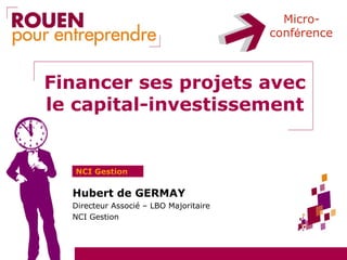 Micro-
                                        conférence



Financer ses projets avec
le capital-investissement


   NCI Gestion

  Hubert de GERMAY
  Directeur Associé – LBO Majoritaire
  NCI Gestion
 