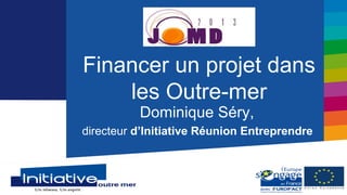 Financer un projet dans
    les Outre-mer
          Dominique Séry,
directeur d’Initiative Réunion Entreprendre


                           28 Septembre 2013
 