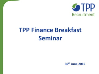 TPP Finance Breakfast
Seminar
30th June 2015
 