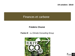 19 octobre  2010 Finances et carbone  Frédéric Chomé  Factor-X   the  Climate Consulting Group 