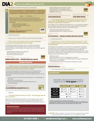 DIA2                            Quarta-feira, 19 de setembro de 2012
   08:30 Recepção e credenciamento para o workshop B                                                           ■Especialização e redução de custos
                                                                                                                ■
                                                                                                               ■Controle dos custos operacionais
                                                                                                                ■                                                                                                   CASO
    b          De que forma soluções de TI podem suportar a expansão do                                        ■Organização e revisão dos processos
                                                                                                                ■                                                                                                   PRÁTICO
               Finance Shared Services, sendo facilitadores no aumento da                                      ■Melhoria contínua
                                                                                                                ■
               transparência, na eliminação de erros e no aumento do ROI
    WORKSHOP




                                                                                                            Alex Brauveres Ferreira                                                Cleo Nascimento Dutra
                                Início: 09:00 | Término: 11:00                                              Controller, Latam Regional Office & Finance Shared Services            Project Manager, Finance Shared Services
                                                                                                            JOHN DEERE BRASIL                                                      JOHN DEERE BRASIL
               Neste workshop, veja como a automoção permite o
               desenvolvimento e expansão do Finance Shared Services,                                       15:15 A centralização dos processos financeiros através do Centro
               otimizando os custos e potencializando a absorção de                                         de Serviços Compartilhados com o objetivo de reduzir custos e
               processos.                                                                                   assegurar a governança corporativa
                   ■■Oportunidades geradas
                   ■■Produtividade e performance                                                            Esta palestra tem o objetivo de demonstrar o caso prático da Alstom
                   ■■Plano de ação                                                                          que conseguiu reduzir custos e garantir a governança corporativa
                                                                                                            através da incorporação da área _ nanceira no CSC.
               Claudio Ferreira                                                                CASO
               Gerente - MSC - Eficiência Operacional                                                          ■Controle proporcionado pelo CSC
                                                                                                                ■
                                                                                               PRÁTICO         ■Implantação de KPI´s e planos de ação
                                                                                                                ■
               MARFRIG ALIMENTOS S/A
                                                                                                            René Dortmund                                  CASO
   11:00 Networking break                                                                                   Manager                                        PRÁTICO
                                                                                                            ALSTOM BRAZIL - FINANCE SHARED SERVICES CENTER
   11:25 Abertura do 2º dia de conferência pelo Presidente de Mesa                                          16:00 Networking break
   11:30 KPI´s críticos para assegurar ganhos de produtividade,                                             16:30 Implantando os SLA’s da área financeira operacional – Quais
   monitoramento de geração de caixa e savings                                                              as reais oportunidades de geração de savings no Centro de Serviços
   Compreenda nesta exposição como tem sido monitoradas                                                     Compartilhados?
   as atividades financeiras absorvidas no Centro de Serviços                                               Acompanhe nesta palestra como devem ser aplicados e utilizados
   Compartilhados, a diversidade dos segmentos que atende e gestão                                          os acordos de níveis de serviços, que garantam a mensuração dos
   de serviços.                                                                                             serviços prestados, assegurando a implantação de melhorias,
       ■Padronização, processos e pessoas
        ■                                                                                                   correção de desvios, solução de problemas e atingimentos de metas.
       ■Indicadores de performance
        ■                                                                                                   Veja como o alinhamento e atendimento aos SLA´s podem ocasionar
       ■Outsourcing de processos
        ■                                                                                                   efetivamente a geração de receita.
   Christian Dutz                                                                               CASO           ■Plano de ação
                                                                                                                ■
   Operation Management Finance Services and Internal Control                                   PRÁTICO        ■Atendimento de SLA`s e estabilização da rotina
                                                                                                                ■
   ROBERT BOSCH LTDA. – SHARED SERVICES CENTER                                                                 ■De que forma assegurar atividades, prazos e responsabilidades?
                                                                                                                ■
                                                                                                               ■O que deve ser medido?
                                                                                                                ■
                                                                                                               ■A implantação de ferramentas para redução de custos
                                                                                                                ■
                                       SESSÃO INTERATIVA
                                                                                                            Daniel Brandão de Castro
                                                                                                            Latam Treasury Director
   12:15 Entenda como a construção do Finance Shared Services tem                                           PUBLICIS GROUPE (a confirmar)
   suportado a expansão das atividades e a absorção de empresas
   provenientes de processos de fusão e aquisição                                                           17:15 Encerramento do 2º dia da Conferência
   Participe deste painel e compreenda como as empresas tem
   enfrentado os desafios e transformações provenientes de                                                    Investimento
   processos de fusão e aquisição através da implantação do CSC de
   Finanças.
         ■Por que o Finance Shared Services pode ser um facilitador no
          ■
          processo
         ■Estrutura organizacional
          ■                                                                                                               Aproveite o desconto para inscrições e
         ■Unificação e incorporação da área financeira e as
          ■                                                                                                               pagamento até 10 de agosto de 2012!
          particularidades
   Marissandra Loeff                                                                      PAINEL DE                                                                        De 13/08 a                De 11/09 a
                                                                                                                                              Até 10/08/2012
   Shared Services Director                                                               DISCUSSÃO                                                                        10/09/2012                18/09/2012
   ALLIAR MEDICINA DIAGNÓSTICA S/A
                                                                                                                        Conf + 2WS               R$ 3.900,00               R$ 4.385,00               R$ 4.885,00
                                                                                                                        Conf + 1WS               R$ 3.230,00               R$ 3.690,00               R$ 4.190,00
   13:15 Almoço
                                                                                                                       Conferência                            R$ 2.995,00                            R$ 3.495,00
   14:30 A transformação de finanças no CSC – Como agregar valor de
   forma contínua?                                                                                                  Workshop (cada)                            R$ 795,00                              R$ 895,00
   Veja como as operações financeiras no CSC podem passar de um
   nível totalmente transacional para operações aprimoradas que                                               * Os descontos mencionados não são cumulativos a outros descontos.
   permitam a identificação de oportunidades de agregação de valor e                                          * Os valores contêm impostos que devem ser retidos e recolhidos pela fonte pagadora em conformidade com a
                                                                                                              legislação vigente (Lei 116/2003, art. 5º da Lei 10.925/04 e art. 647 do RIR). Entre em contato com nossa Central
   savings.                                                                                                   de Atendimento, antes de efetuar o pagamento, para obter detalhes do valor total a ser pago.


        Alteração do Programa
        Possíveis mudanças no programa da conferência podem acontecer por motivos alheios ao IQPC.
        Em caso de impossibilidade de comparecimento por parte de algum palestrante, o IQPC fará
        tudo o que estiver ao seu alcance para substituí-lo por outro profissional qualificado a proferir
        sobre o assunto proposto. Entretanto, o IQPC não garante a substituição. Salientamos que
        disponibilizaremos ou não o material das apresentações, de acordo com a autorização de cada
        palestrante.
                                                                                                            © 2012 IQPC. Todos os direitos reservados. O formato, diagramação, conteúdo
                                                                                                                 e arranjo deste folheto constituem uma marca registrada do IQPC.


Inscreva-se pelo telefone: (11) 3463-5600 ■ e-mail: atendimento@iqpc.com ■ Site: www.cscﬁnancas.com
 