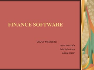 FINANCE SOFTWARE


        GROUP MEMBERS:
                         Raza Mustafa
                         Mehtab Alam
                          Abdul Qadir
 
