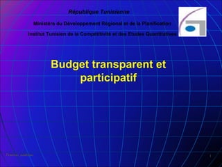 République Tunisienne

                     Ministère du Développement Régional et de la Planification

              Institut Tunisien de la Compétitivité et des Etudes Quantitatives




                            Budget transparent et
                                participatif




Finances publiques                                                                1
 
