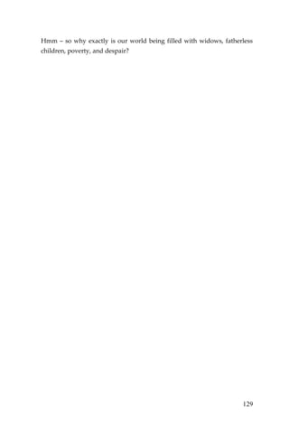 129 
Hmm – so why exactly is our world being filled with widows, fatherless children, poverty, and despair? 
 