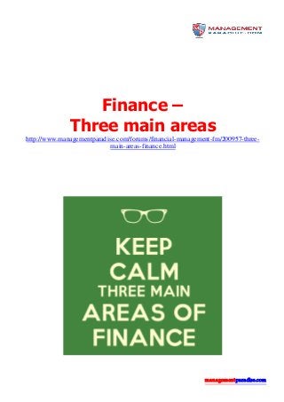 managementparadise.com
Finance –
Three main areas
http://www.managementparadise.com/forums/financial-management-fm/200957-three-
main-areas-finance.html
 