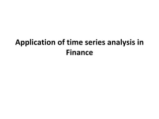 Application of time series analysis in
Finance
 