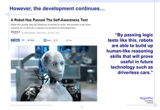 ArgonPro
consulting
training
14
“By passing logic
tests like this, robots
are able to build up
human-like reasoning
skills that will prove
useful in future
technology such as
driverless cars.”
However, the development continues…
 