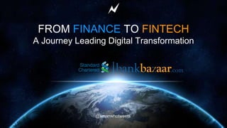 @amanwhotweets
FROM FINANCE TO FINTECH
A Journey Leading Digital Transformation
 