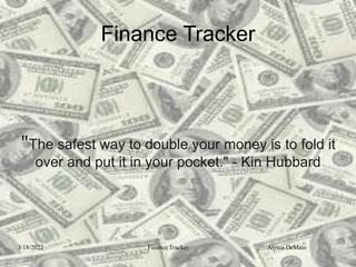 Finance Tracker
"The safest way to double your money is to fold it
over and put it in your pocket." - Kin Hubbard
3/18/2022 Finance Tracker Alyssa DeMaio
 