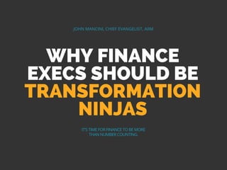WHY FINANCE
EXECS SHOULD BE
TRANSFORMATION
NINJAS
JOHN MANCINI, CHIEF EVANGELIST, AIIM
IT'S TIME FOR FINANCE TO BE MORE
THAN NUMBER COUNTING.
 