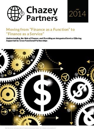 1 | MAY 2014 MOVING FROM “FINANCE AS A FUNCTION” TO “FINANCE AS A SERVICE”
2014
MAY
Moving from “Finance as a Function” to
“Finance as a Service”
Understanding the Role of Finance, and Providing an Integrated Service Offering,
Supported by Cross-Functional Partnerships
 