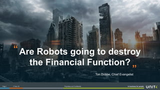 In business for people.Page 1 Proprietary and Confidential
Are Robots going to destroy
the Financial Function?
“
”Ton Dobbe, Chief Evangelist
17-Nov-16
 