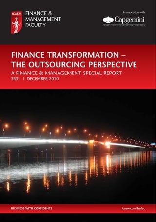 In association with




FINANCE TRANSFORMATION –
THE OUTSOURCING PERSPECTIVE
A FINANCE & MANAGEMENT SPECIAL REPORT
SR31 | DECEMBER 2010




BUSINESS WITH CONFIDENCE                icaew.com/fmfac
 