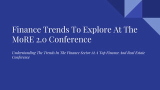 Finance Trends To Explore At The
MoRE 2.0 Conference
Understanding The Trends In The Finance Sector At A Top Finance And Real Estate
Conference
 