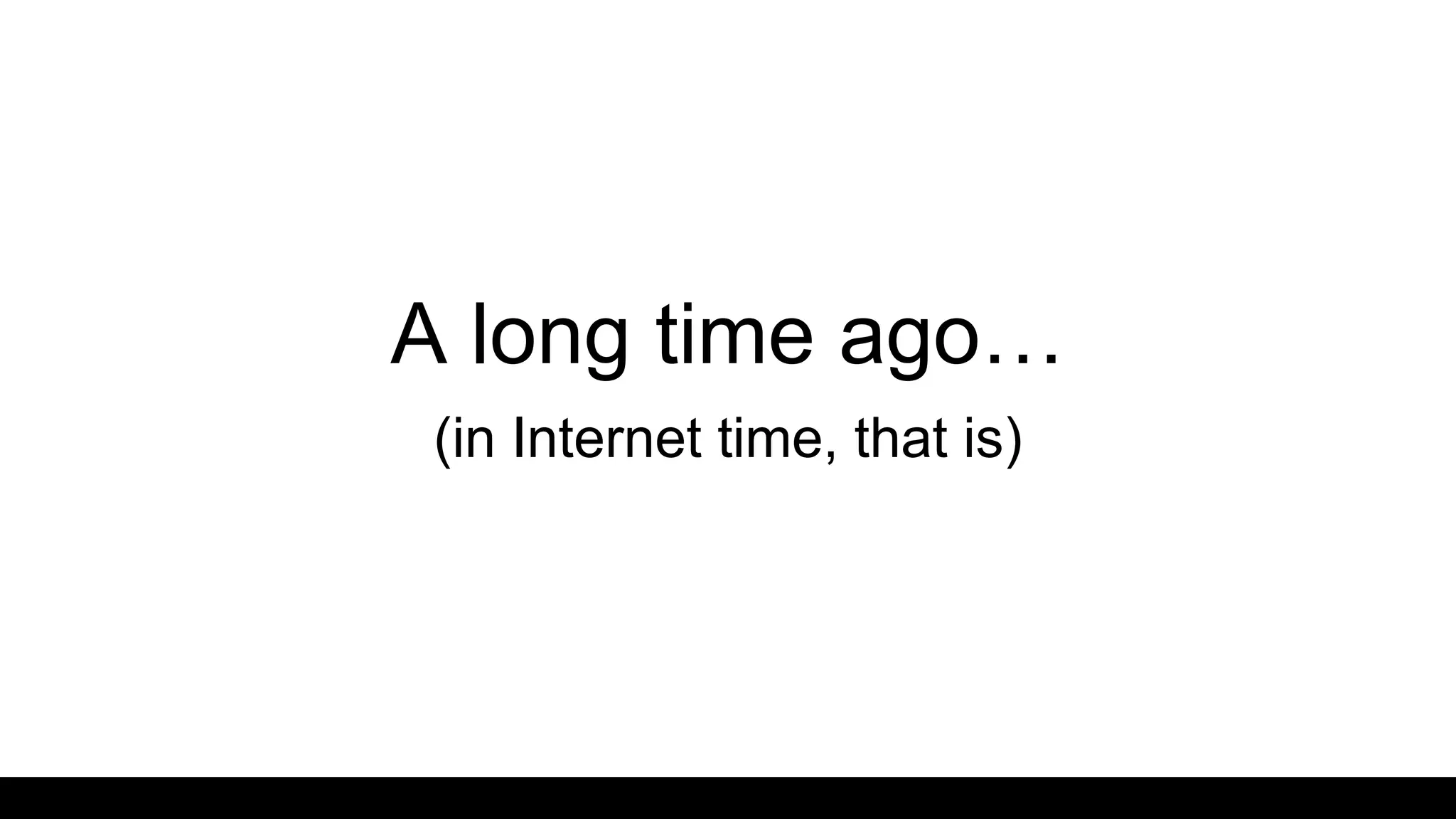 A long time ago…
(in Internet time, that is)
 