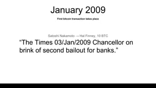 January 2009
“The Times 03/Jan/2009 Chancellor on
brink of second bailout for banks.”
Satoshi Nakamoto → Hal Finney, 10 BTC
First bitcoin transaction takes place
 