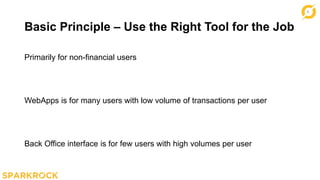 4
Basic Principle – Use the Right Tool for the Job
Primarily for non-financial users
WebApps is for many users with low volume of transactions per user
Back Office interface is for few users with high volumes per user
 