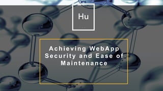 5
A c h i e v i n g We b A p p
S e c u r i t y a n d E a s e o f
M a i n t e n a n c e
 